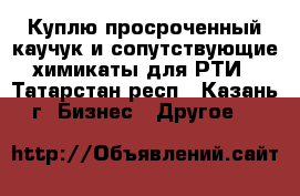 Куплю просроченный каучук и сопутствующие химикаты для РТИ - Татарстан респ., Казань г. Бизнес » Другое   